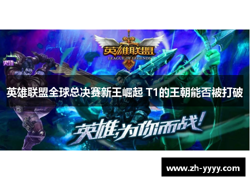 英雄联盟全球总决赛新王崛起 T1的王朝能否被打破 英雄联盟全球总决赛新王崛起 T1的王朝能否被打破