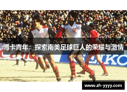 博卡青年：探索南美足球巨人的荣耀与激情
