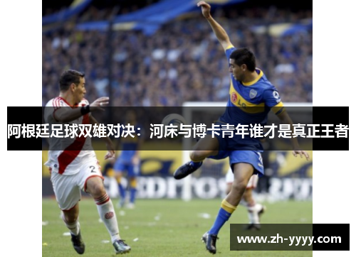 阿根廷足球双雄对决：河床与博卡青年谁才是真正王者