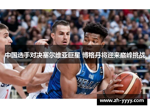 中国选手对决塞尔维亚巨星 博格丹将迎来巅峰挑战