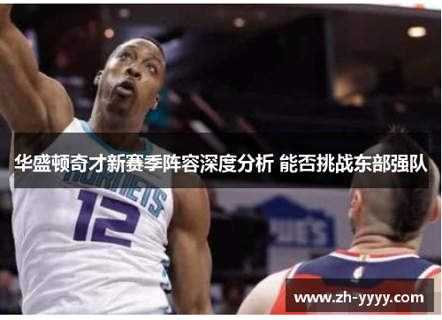 华盛顿奇才新赛季阵容深度分析 能否挑战东部强队