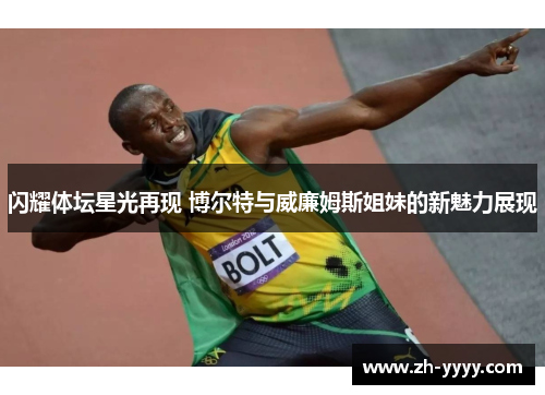 闪耀体坛星光再现 博尔特与威廉姆斯姐妹的新魅力展现