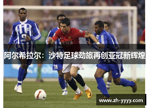 阿尔希拉尔：沙特足球劲旅再创亚冠新辉煌