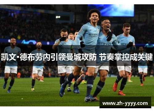 凯文·德布劳内引领曼城攻防 节奏掌控成关键 凯文·德布劳内引领曼城攻防 节奏掌控成关键