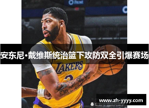 安东尼·戴维斯统治篮下攻防双全引爆赛场