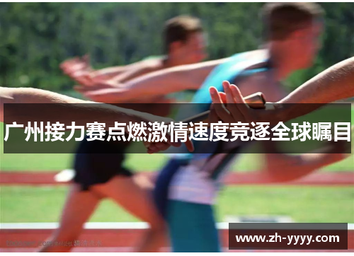 广州接力赛点燃激情速度竞逐全球瞩目