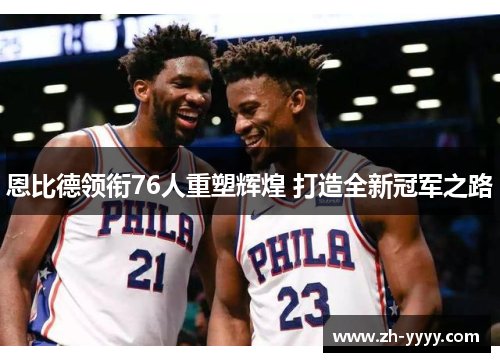 恩比德领衔76人重塑辉煌 打造全新冠军之路