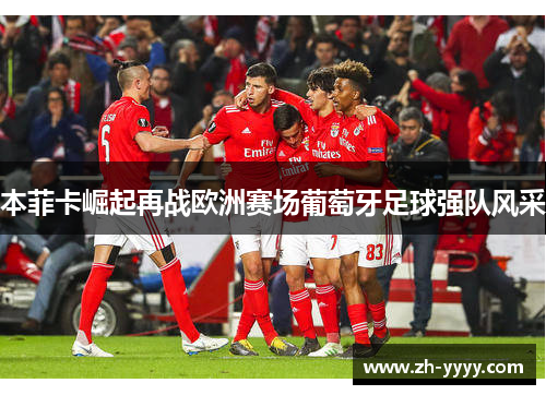 本菲卡崛起再战欧洲赛场葡萄牙足球强队风采