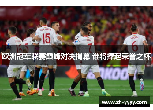 欧洲冠军联赛巅峰对决揭幕 谁将捧起荣誉之杯