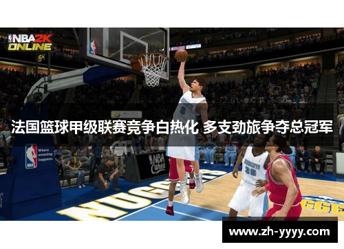 法国篮球甲级联赛竞争白热化 多支劲旅争夺总冠军