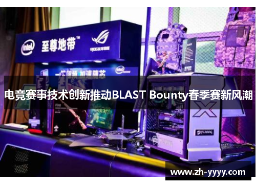 电竞赛事技术创新推动BLAST Bounty春季赛新风潮