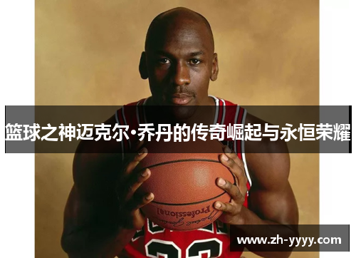 篮球之神迈克尔·乔丹的传奇崛起与永恒荣耀