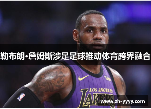 勒布朗·詹姆斯涉足足球推动体育跨界融合
