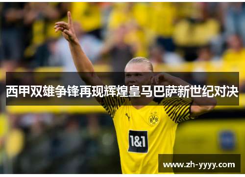 西甲双雄争锋再现辉煌皇马巴萨新世纪对决