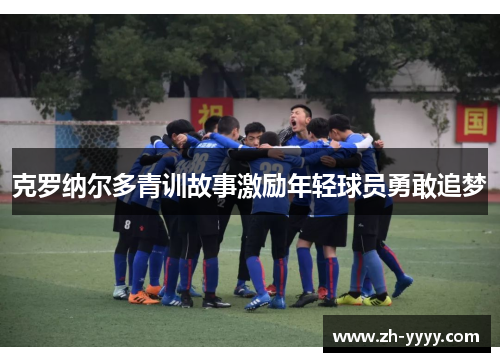 克罗纳尔多青训故事激励年轻球员勇敢追梦