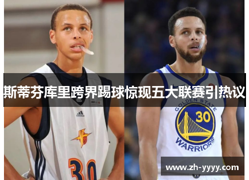 斯蒂芬库里跨界踢球惊现五大联赛引热议