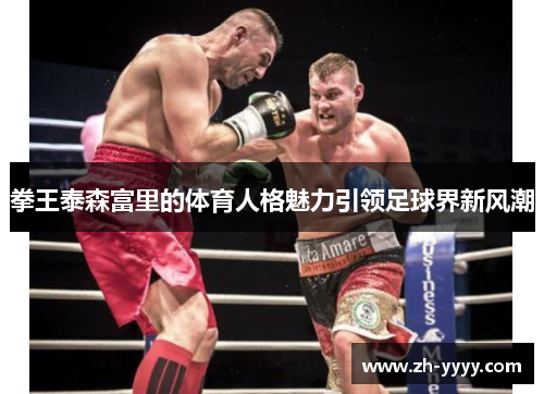 拳王泰森富里的体育人格魅力引领足球界新风潮