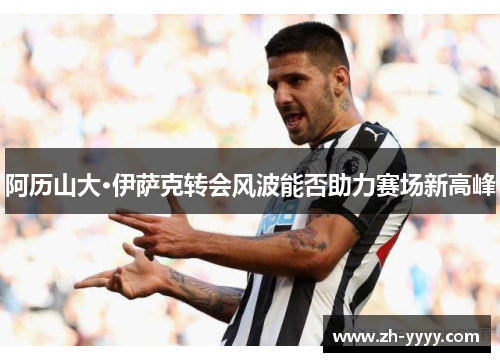 阿历山大·伊萨克转会风波能否助力赛场新高峰