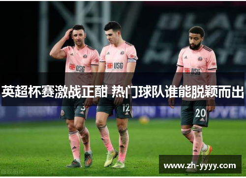 英超杯赛激战正酣 热门球队谁能脱颖而出