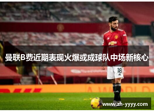 曼联B费近期表现火爆或成球队中场新核心