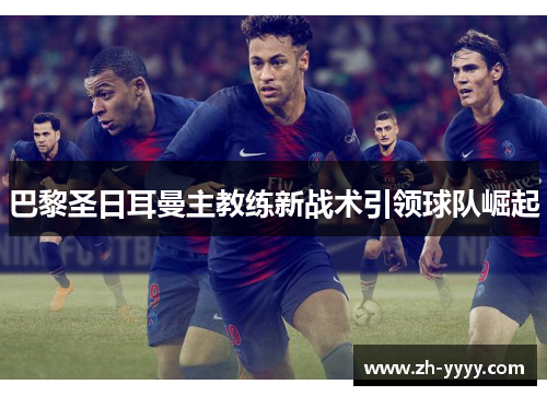 巴黎圣日耳曼主教练新战术引领球队崛起