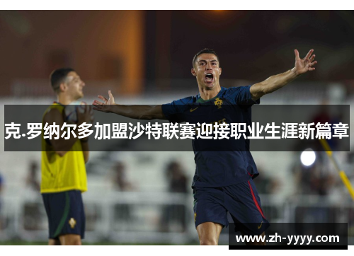 克.罗纳尔多加盟沙特联赛迎接职业生涯新篇章