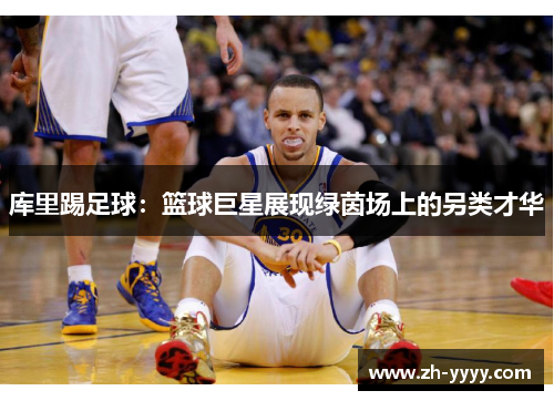 库里踢足球：篮球巨星展现绿茵场上的另类才华