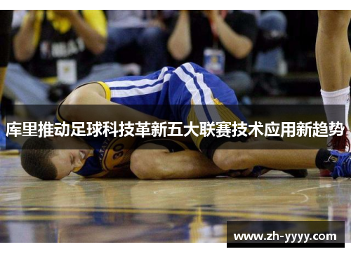 库里推动足球科技革新五大联赛技术应用新趋势