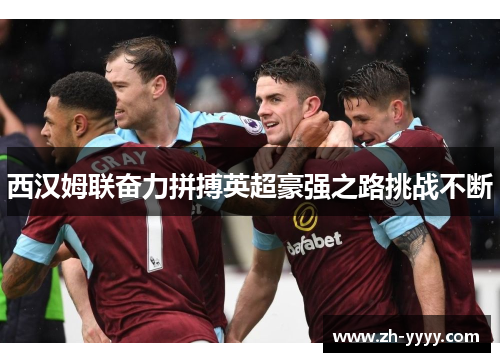 西汉姆联奋力拼搏英超豪强之路挑战不断