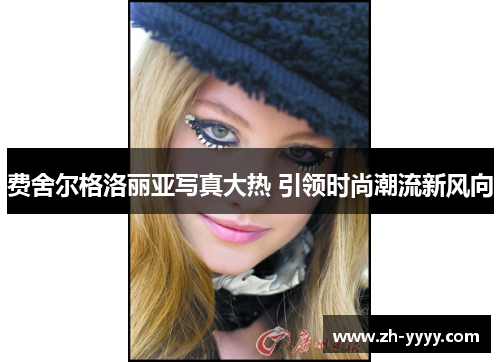 费舍尔格洛丽亚写真大热 引领时尚潮流新风向